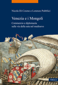 Venezia e i Mongoli. Commercio e diplomazia sulle vie della seta nel medioevo (secoli XIII-XV) - Nicola Di Cosmo, Lorenzo Pubblici