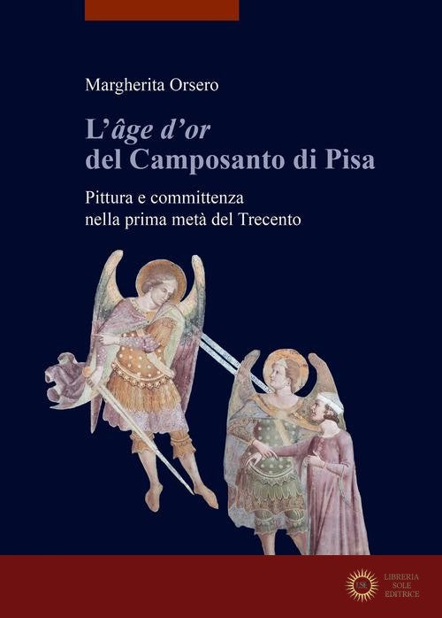 L'«âge d'or» del Camposanto di Pisa. Pittura e committenza nella prima metà del Trecento - Margherita Orsero