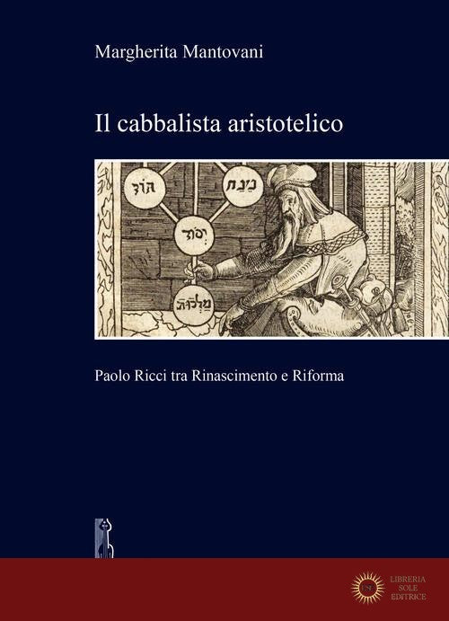 Il cabbalista aristotelico. Paolo Ricci tra Rinascimento e Riforma - Margherita Mantovani