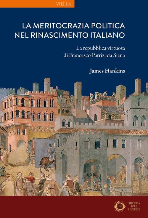 La meritocrazia politica nel Rinascimento italiano. La repubblica virtuosa di Francesco Patrizi da Siena - James Hankins