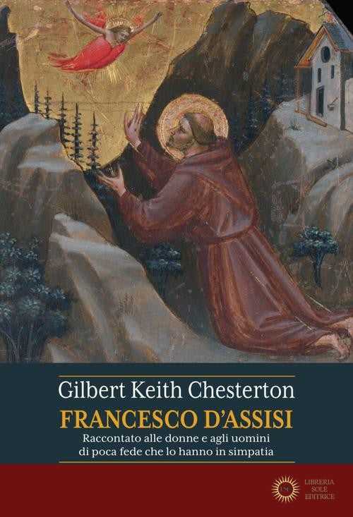 San Francesco d'Assisi. Raccontato alle donne e agli uomini di poca fede che lo hanno in simpatia - Gilbert Keith Chesterton