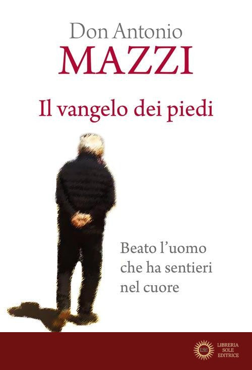 Il Vangelo dei piedi. Beato l'uomo che ha sentieri nel cuore. Nuova ediz. - Antonio Mazzi