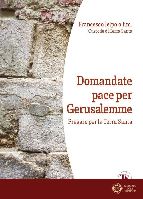 Domandate pace per Gerusalemme. Pregare per la Terra Santa - F. Ielpo