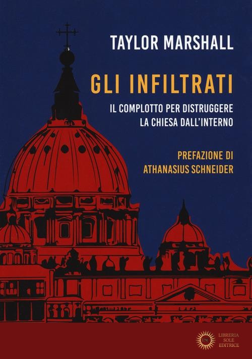 Gli infiltrati. Il complotto per distruggere la chiesa dall'interno - Taylor Marshall