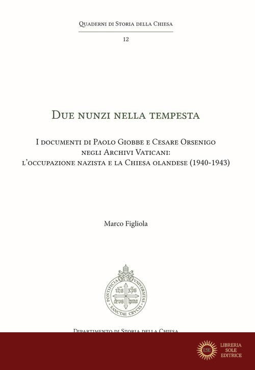 Due Nunzi nella tempesta. I documenti di Paolo Giobbe e Cesare Orsenigo negli Archivi Vaticani: l'occupazione nazista e la Chiesa olandese (1940-1943) - Marco Figliola