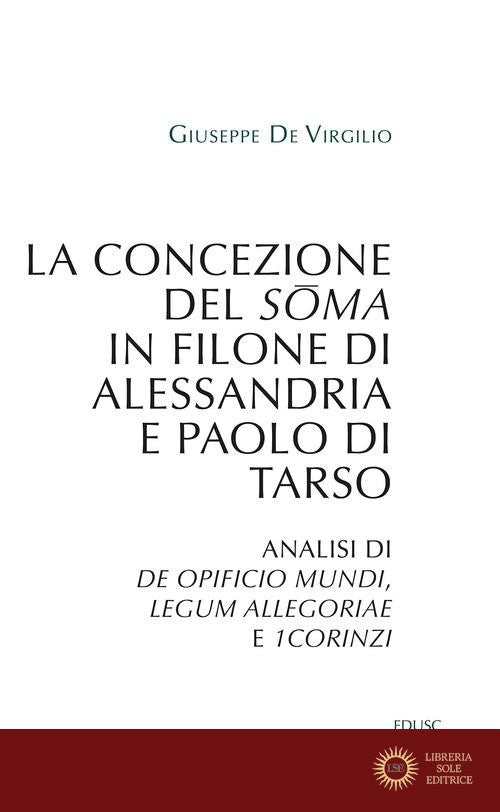 La concezione del soma in Filone di Alessandria e Paolo di Tarso. Analisi di «De opificio mundi», «Legum allegoriae» e «1Corinzi» - Giuseppe De Virgilio