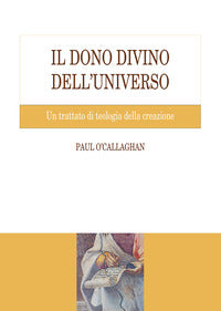 Il dono divino dell'universo. Un trattato di teologia della creazione - Paul O'Callaghan
