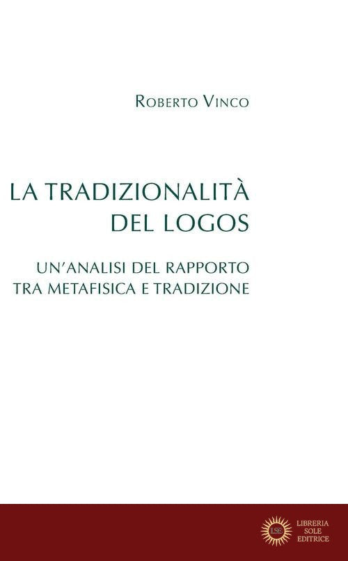 La tradizionalità del Logos. Un'analisi del rapporto tra metafisica e tradizione - Roberto Vinco