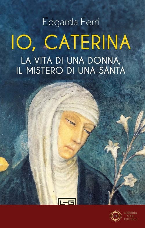 Io, Caterina. La vita di una donna, il mistero di una santa - Edgarda Ferri