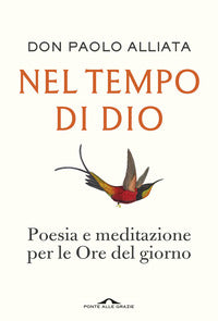Nel tempo di Dio. Poesia e meditazione per le Ore del giorno - Paolo Alliata