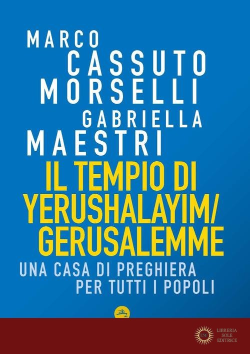 Il tempio di Yerushalayim/Gerusalemme. Una Casa di preghiera per tutti i popoli - Marco Cassuto Morselli, Gabriella Maestri