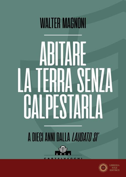 Abitare la terra senza calpestarla. A dieci anni dalla Laudato si' - Walter Magnoni