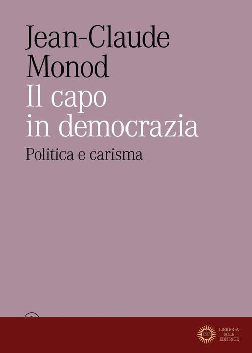 Il capo in democrazia. Politica e carisma - Jean-Claude Monod
