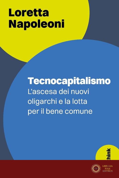 Tecnocapitalismo. L'ascesa dei nuovi oligarchi e la lotta per il bene comune - Loretta Napoleoni