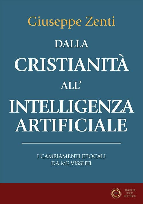 Dalla cristianità all'intelligenza artificiale. I cambiamenti epocali da me vissuti - Giuseppe Zenti