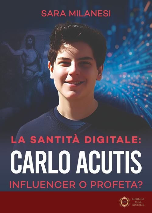 La santità digitale. Carlo Acutis, influencer o profeta? - Sara Milanesi