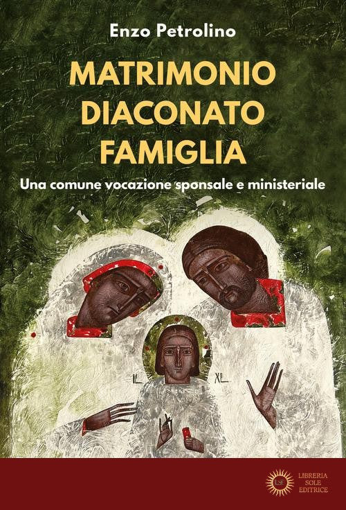 Matrimonio diaconato famiglia. Una comune vocazione sponsale e ministeriale - Enzo Petrolino