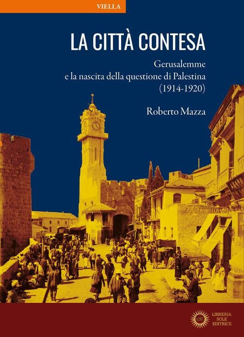 La città contesa. Gerusalemme e la nascita della questione di Palestina (1914-1920) - Roberto Mazza