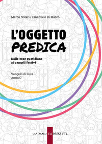 L'oggetto predica. Dalle cose quotidiane ai Vangeli festivi. Vangelo di Luca. Anno C - Marco Notari, Emanuele Di Marco