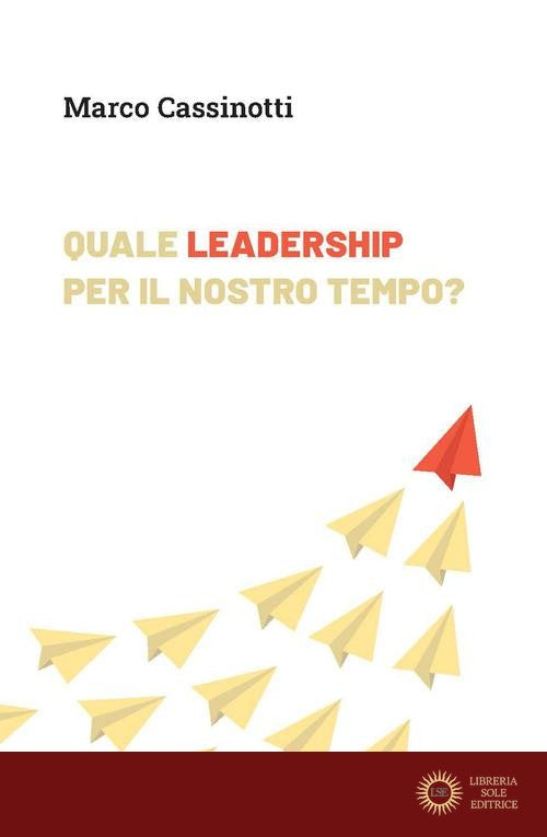 Quale leadership per il nostro tempo. Abitare la complessità da protagonisti - Marco Cassinotti