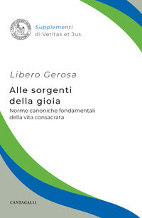 Alle sorgenti della gioia. Norme canoniche fondamentali della vita consacrata - Libero Gerosa