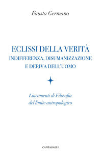 Eclissi della verità. Indifferenza, disumanizzazione e deriva dell'uomo. Lineamenti di filosofia del limite antropologico - Fausta Germano