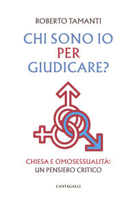 Chi sono io per giudicare? Chiesa e omosessualità: un pensiero critico - Roberto Tamanti