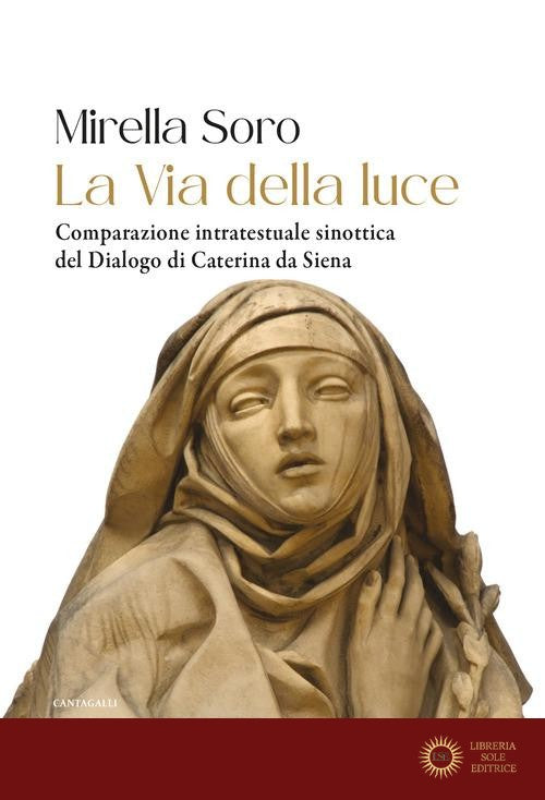 La via della luce. Comparazione intratestuale sinottica del Dialogo di Caterina da Siena - Mirella Soro