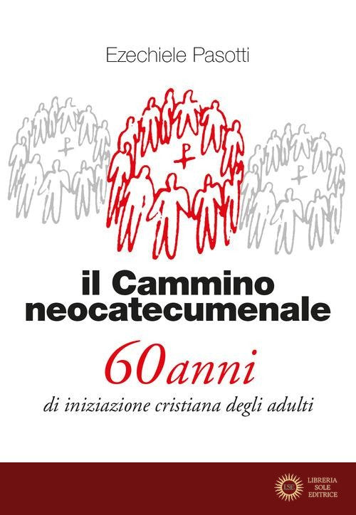 Il cammino neocatecumenale. 60 anni di iniziazione cristiana degli adulti. Nuova ediz. - Ezechiele Pasotti
