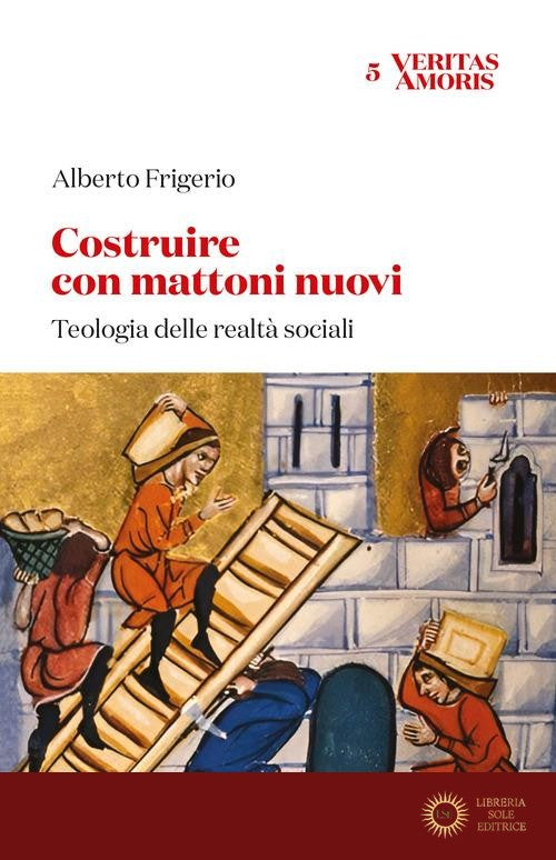 Costruire con mattoni nuovi. Teologia delle realtà sociali - Alberto Frigerio