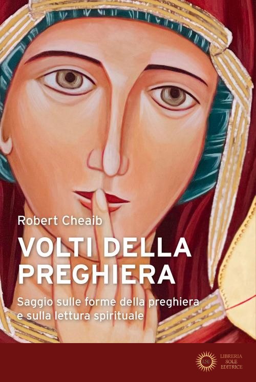 Volti della preghiera. Saggio sulle forme della preghiera e sulla lettura spirituale - Robert Cheaib