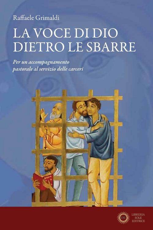 La voce di Dio dietro le sbarre. Accompagnare il servizio pastorale nelle carceri - Raffaele Grimaldi