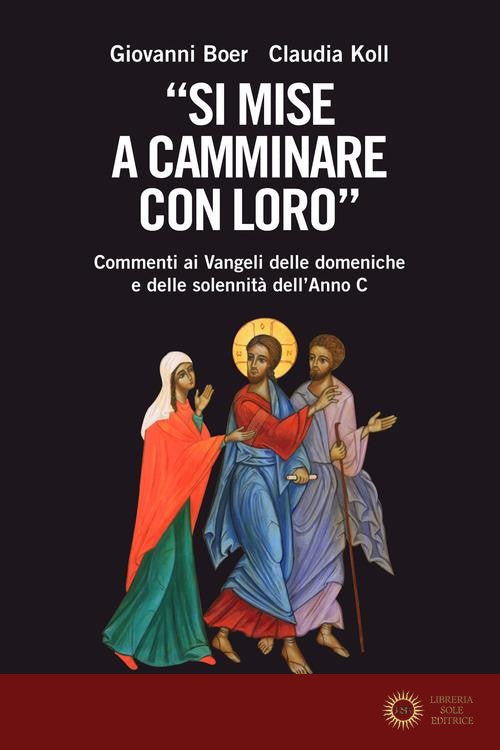 «Si mise a camminare con loro». Commenti ai Vangeli delle domeniche e delle solennità dell'Anno C - Giovanni Boer, Claudia Koll