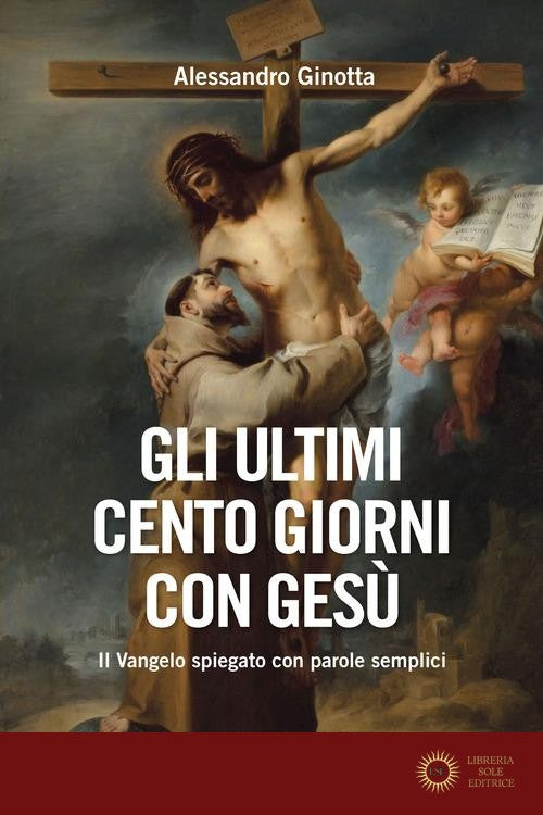 Gli ultimi cento giorni con Gesù. Il Vangelo spiegato con parole semplici - Alessandro Ginotta