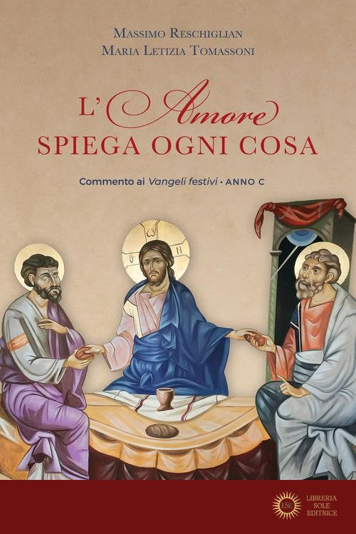 L'amore spiega ogni cosa. Commenti ai Vangeli festivi dell'Anno C - Massimo Reschiglian, Maria Letizia Tomassoni