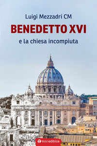 Benedetto XVI e la Chiesa incompiuta - Luigi Mezzadri