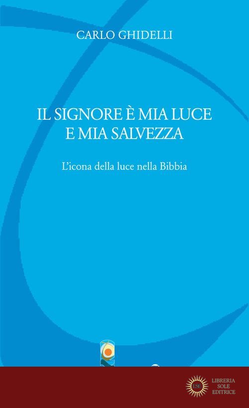 Il Signore è mia luce e mia salvezza. L'icona della luce nella Bibbia - Carlo Ghidelli