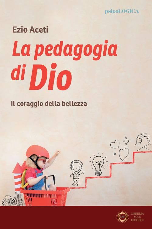 La pedagogia. Il coraggio della bellezza - Ezio Aceti