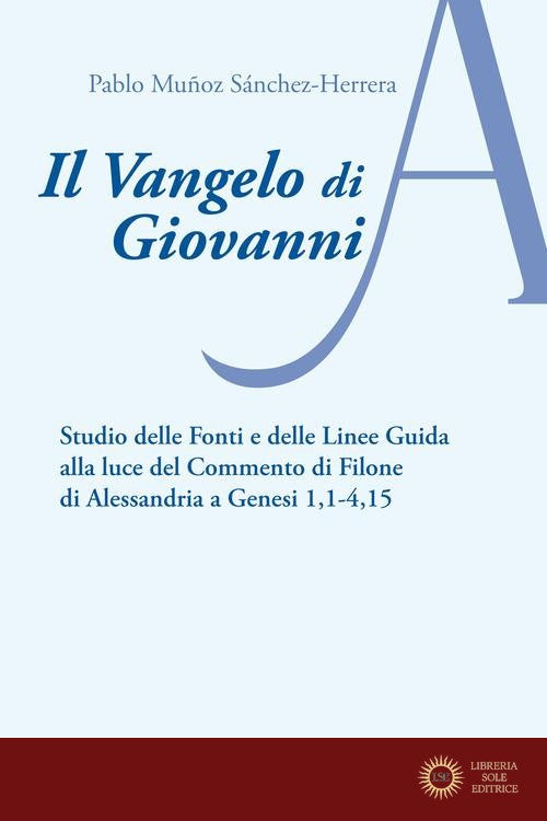 Il Vangelo di Giovanni. Studio delle fonti e delle linee guida alla luce del Commento di Filone di Alessandria a Genesi 1, 1-4, 15 - Pablo Muñoz Sánchez-Herrera
