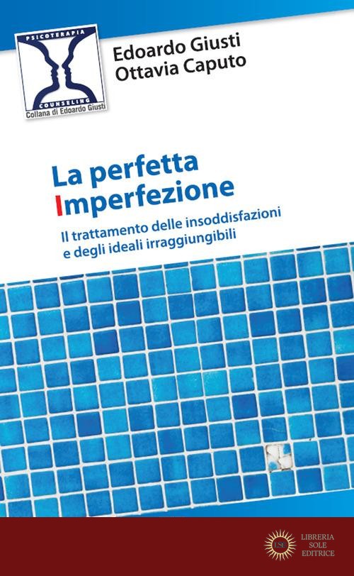 La perfetta imperfezione. Il trattamento delle insoddisfazioni e degli ideali irraggiungibili - Edoardo Giusti, Ottavia Caputo