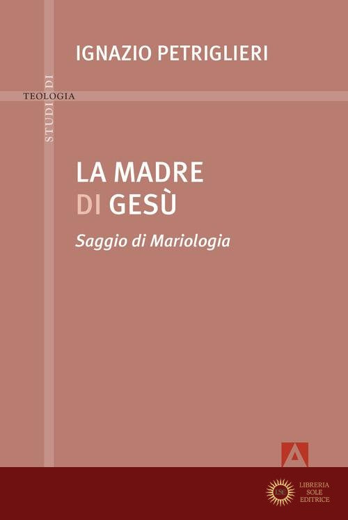 La madre di Gesù. Saggio di Mariologia - Ignazio Petriglieri
