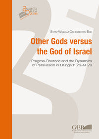 Other Gods versus the God of Israel. Pragma-rhetoric and dynamics of persuasion in 1 Kings 11:26-14:20 - Stan-William Oshiozekhai Ede