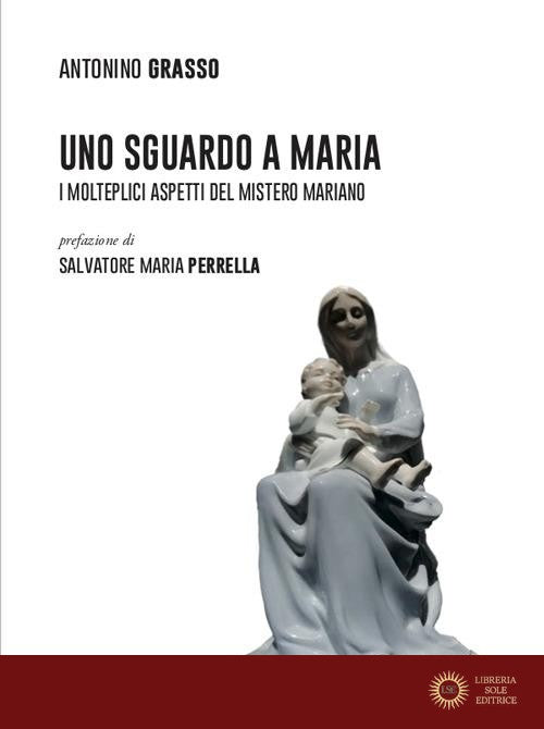Uno sguardo a Maria. I molteplici aspetti del mistero mariano - Antonino Grasso