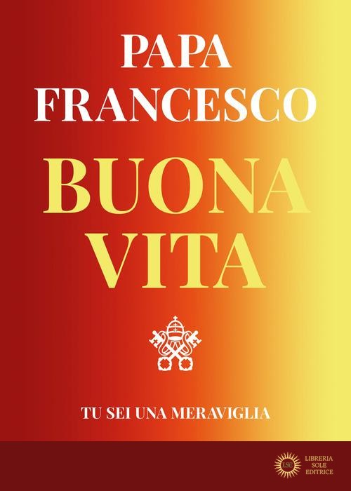 Buona vita. Tu sei una meraviglia - Francesco (Jorge Mario Bergoglio)