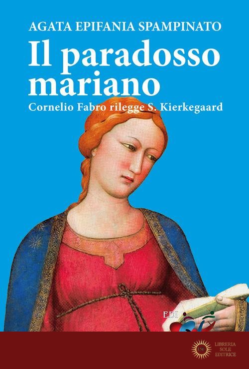 Il paradosso mariano. Cornelio Fabro rilegge S. Kierkegaard - Agata Epifania Spampinato