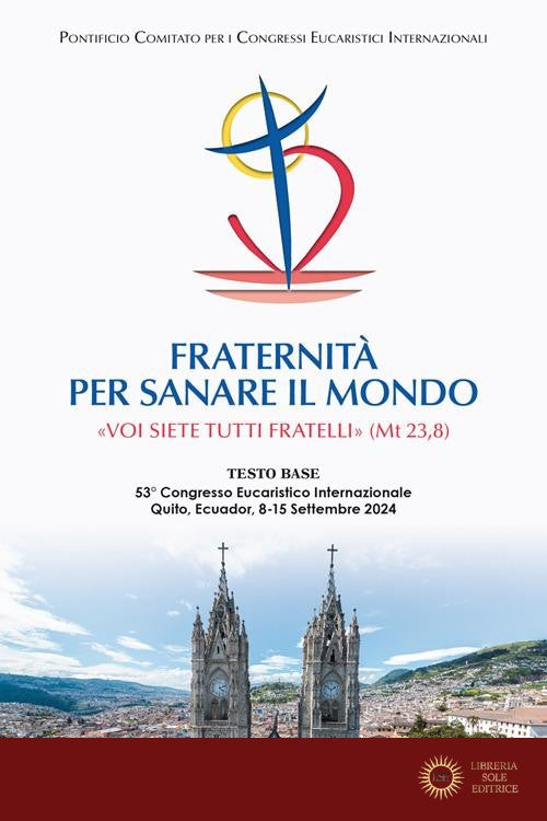 Fraternità per sanare il mondo. «Voi siete tutti fratelli» (Mt 23,8) (Testo base del 53° Congresso Eucaristico Internazionale Quito, Ecuador, 8-15 settembre 2024) - Pontificio Comitato per i Congressi Eucaristici In