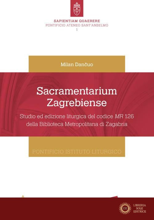 Sacramentarium Zagrebiense. Studio ed edizione liturgica del codice MR 126 della Biblioteca Metropolitana di Zagabria - Milan Dancuo