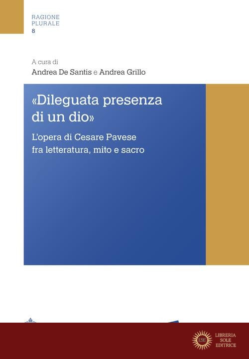 «Dileguata presenza di un Dio». L'opera di Cesare Pavese fra letteratura, mito e sacro - A. De Santis, A. Grillo