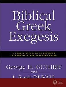 Biblical Greek Exegesis: A Graded Approach to Learning Intermediate and Advanced Greek - George H. Guthrie, J. Scott Duvall