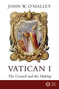 Vatican I - The Council and the Making of the Ultramontane Church - John W. O`malley
